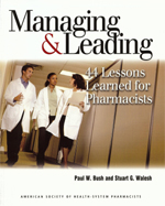 Managing and Leading: 44 Lessons Learned for Pharmacists, American Society of Health-System Pharmacists, Bethesda, MD, 2008 authored by Paul W. Bush and Stuart G. Walesh